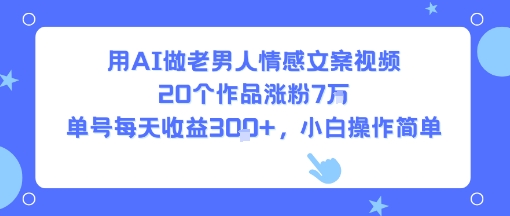 用AI做老男人情感文案视频，20个作品涨粉7W，单号每天收益3张+，小白操作简单-小何资源库