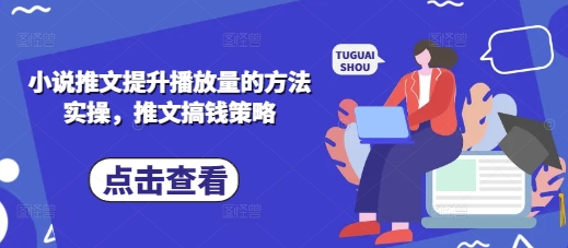 小说推文提升播放量的方法实操，推文搞钱策略-小何资源库