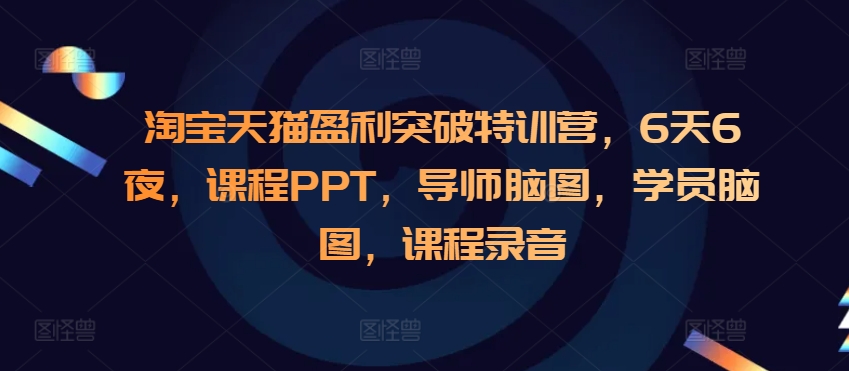 淘宝天猫盈利突破特训营，6天6夜，课程PPT，导师脑图，学员脑图，课程录音-小何资源库