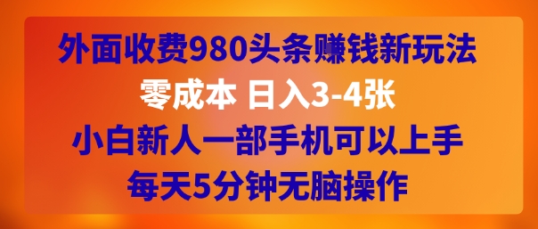 外面收费980头条挣钱新玩法，零成本 日入3-4张，小白新人一部手机可以上手，每天5分钟无脑操作-小何资源库