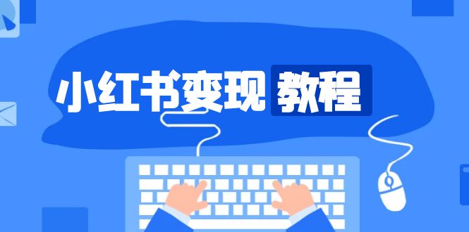 （13648期）小红书变现教程，精准账号定位，开启赚钱之旅，打造爆款账号-小何资源库