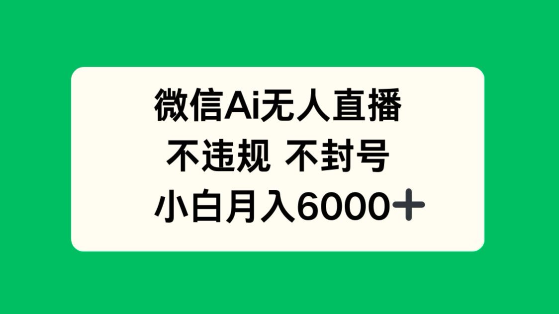 （14733期）微信AI无人直播，不违规 不封号 ，小白月入6000+-小何资源库