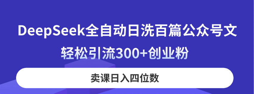 （14326期）DeepSeek全自动日洗百篇公众号文，轻松引流300+创业粉，卖课日入四位数！-小何资源库