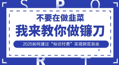 韭菜生涯终结者，我来教你做镰刀，2025如何通过“知识付费”实现财F自由【揭秘】-小何资源库