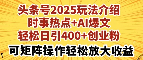 头条号2025玩法介绍，时事热点+AI爆文，轻松日引400+创业粉，可矩阵操作轻松放大收益-小何资源库