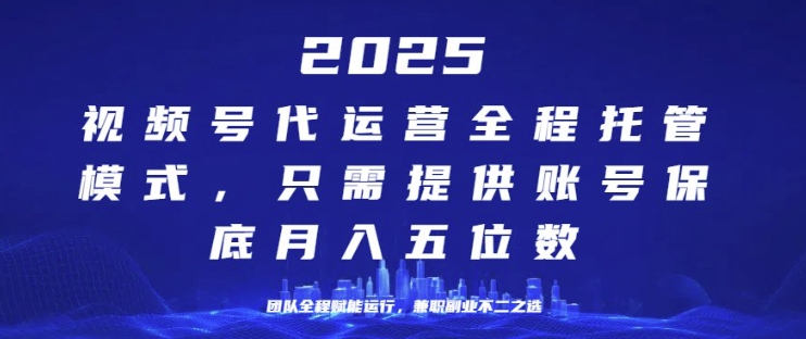 25年视频号全程代运营模式，只需提供账号，团队全程赋能，稳定月入过W【揭秘】-小何资源库