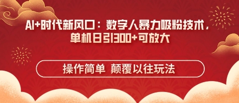 AI+时代新风口：数字人暴力吸粉技术，单机日引3张+可放大-小何资源库