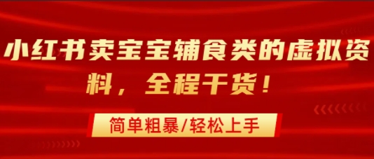 小红书卖宝宝辅食类的虚拟资料，从引流到私域变现，全程干货，简单粗暴，轻松上手-小何资源库
