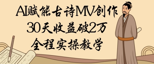 AI赋能古诗MV创作：30天收益破1W，全程实操教学-小何资源库