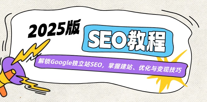 （14470期）2025版SEO教程：解锁Google独立站SEO，掌握建站、优化与变现技巧-小何资源库