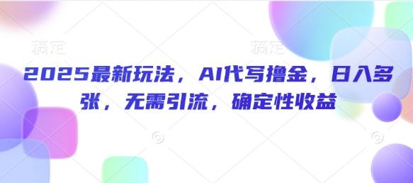 2025最新玩法，AI代写撸金，日入多张，无需引流，确定性收益-小何资源库