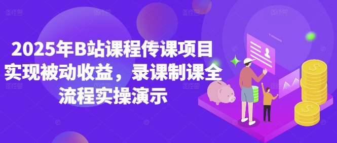 2025年B站课程传课项目实现被动收益，录课制课全流程实操演示-小何资源库