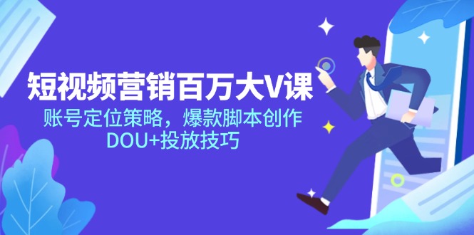 （14920期）短视频营销百万大V课，账号定位策略，爆款脚本创作，DOU+投放技巧-小何资源库