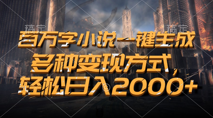 （13385期）百万字小说一键生成，多种变现方式，轻松日入2000+-小何资源库