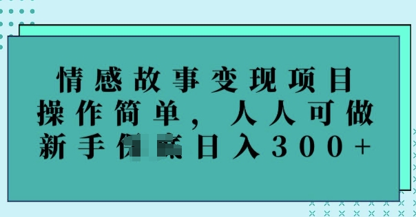 情感故事变现项目，操作简单，人人可做，新手日入3张-小何资源库