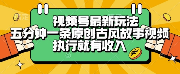 视频号最新玩法，五分钟一条原创古风故事类视频执行就有收入【揭秘】-小何资源库