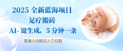 2025全新蓝海项目足疗搬砖，AI一键生成，5分钟一条，普通人也能日入三位数-小何资源库