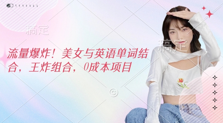 流量爆炸，美女与英语单词结合，王炸组合，0成本项目-小何资源库