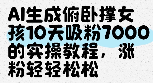 AI生成俯卧撑女孩，10天吸粉7000的实操教程，涨粉轻轻松松-小何资源库