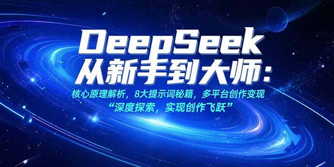 （15484期）DeepSeek从新手到大师：核心原理解析，8大提示词秘籍，多平台创作变现-小何资源库
