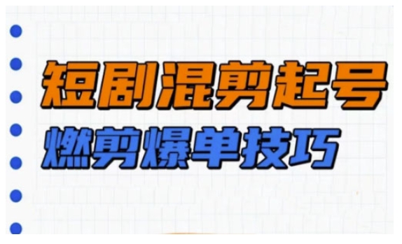 短剧实操教学，短剧混剪起号燃剪爆单技巧-小何资源库