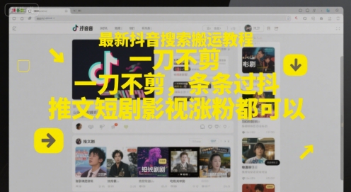 最新抖音搜索搬运教程，一刀不剪，条条过抖，推文短剧影视涨粉都可以-小何资源库
