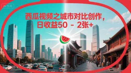 西瓜视频之城市对比创作，日收益50-2张+-小何资源库