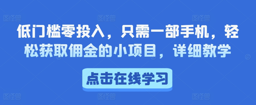 低门槛零投入，只需一部手机，轻松获取佣金的小项目，详细教学-小何资源库
