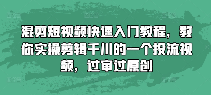 混剪短视频快速入门教程，教你实操剪辑千川的一个投流视频，过审过原创-小何资源库