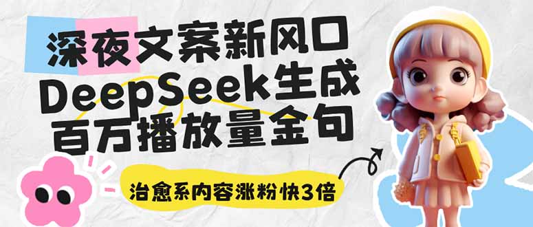 （14587期）深夜文案新风口：DeepSeek生成百万播放量金句，治愈系内容涨粉快3倍-小何资源库