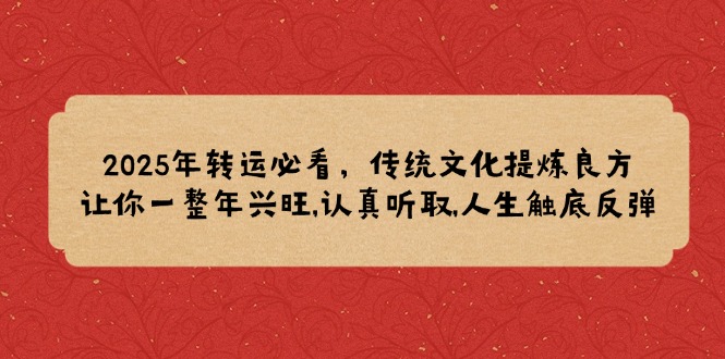 （14013期）2025年转运必看，传统文化提炼良方,让你一整年兴旺,认真听取,人生触底反弹-小何资源库