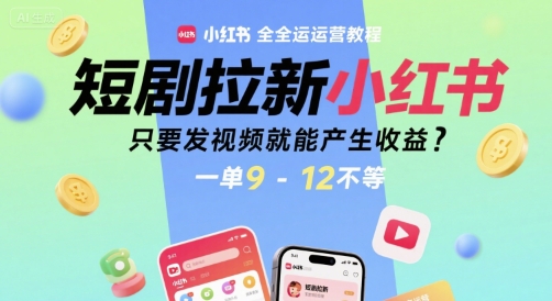 短剧拉新小红书全运营教程，只要发视频就能产生收益，一单9-12不等-小何资源库