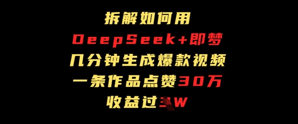拆解如何用deep seek+即梦做爆款短视频，一条作品收益过W-小何资源库