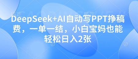 DeepSeek+AI自动写PPT挣稿费，一单一结，小白宝妈也能轻松日入2张-小何资源库