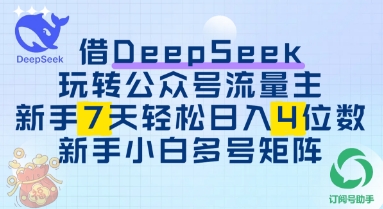 借用DeepSeek玩转公众号流量主，新手7天轻松上手日入3位数-小何资源库