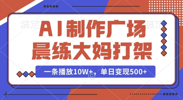 AI制作广场晨练大妈打架，一条播放10W+，单日变现多张【揭秘】-小何资源库