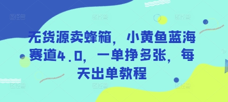 无货源卖蜂箱，小黄鱼蓝海赛道4.0，一单挣多张，每天出单教程-小何资源库
