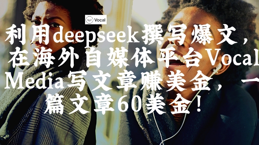 出海搞钱！利用deepseek撰写爆文，在海外自媒体平台Vocal Media写文章挣美金，一篇文章60刀-小何资源库