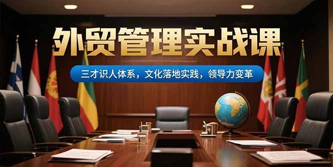 （15380期）外贸管理实战课，三才识人体系，文化落地实践，领导力变革-小何资源库