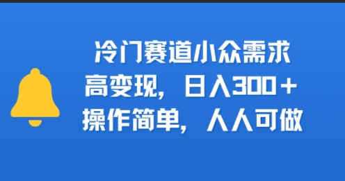 冷门赛道小众需求，高变现，日入3张+，操作简单，人人可做-小何资源库