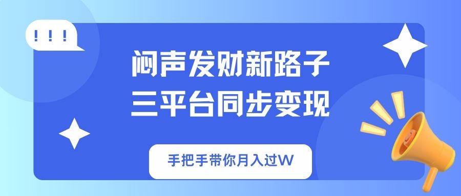 （14182期）闷声发财新路子！三平台同步变现，手把手带你月入过W-小何资源库