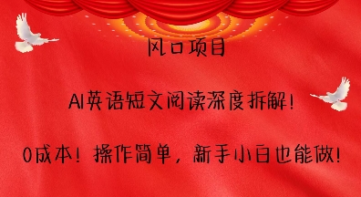 风口项目，AI英语短文阅读深度拆解，0成本，操作简单，新手小白也能做-小何资源库