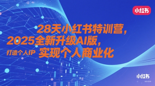 28天小红书特训营，2025全新升级AI版，打造个人IP，实现个人商业化-小何资源库