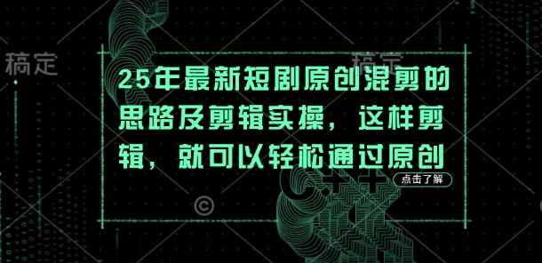 25年最新短剧原创混剪的思路及剪辑实操，这样剪辑，就可以轻松通过原创-小何资源库