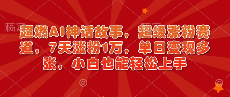 超燃AI神话故事，超级涨粉赛道，7天涨粉1万，单日变现多张，小白也能轻松上手（附详细教程）-小何资源库