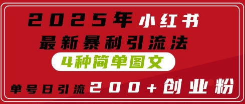 2025年小红书最新暴利引流法，4种简单图文，单号日引流200+创业粉(附无脑抄模板)-小何资源库
