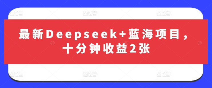 最新Deepseek+蓝海项目，十分钟收益2张-小何资源库