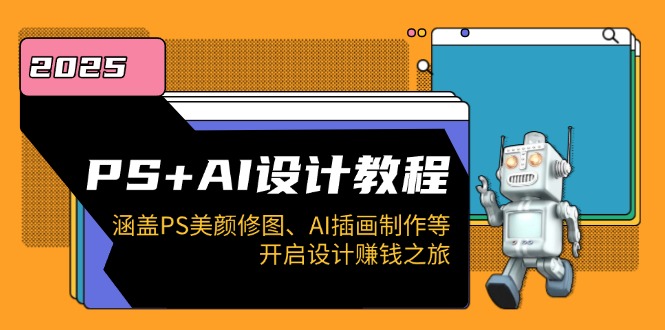 （14103期）PS+AI设计教程：涵盖PS美颜修图、AI插画制作等，开启设计赚钱之旅-小何资源库