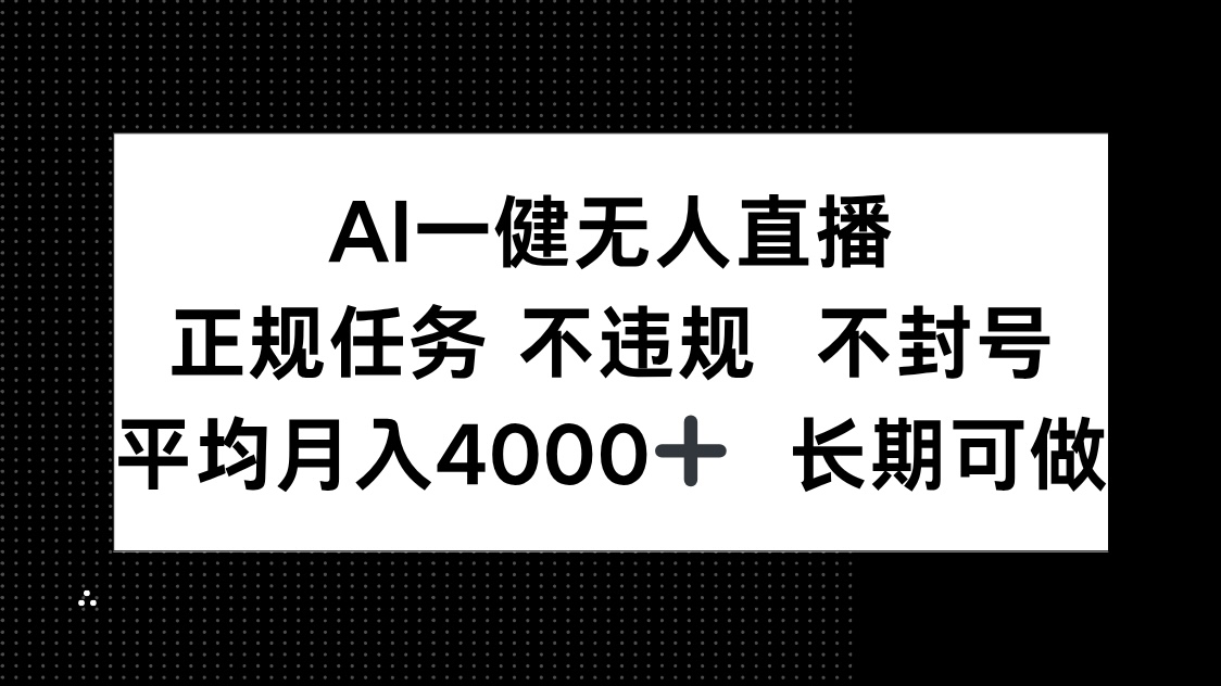 （14780期）AI一键无人直播，正规任务 不违规 不封号，平均月入4000+ 长期可做-小何资源库