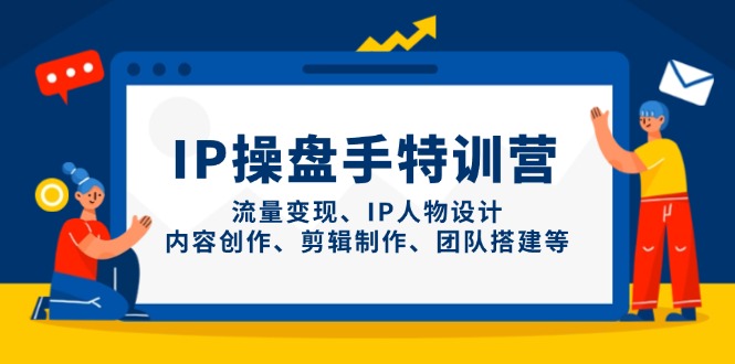 （14502期）IP操盘手特训营，流量变现、IP人物设计、内容创作、剪辑制作、团队搭建等-小何资源库